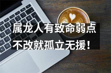 属龙人有致命弱点 不改就孤立无援！