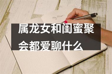 属龙女和闺蜜聚会都爱聊什么