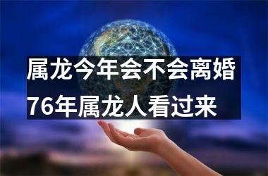属龙今年会不会离婚 76年属龙人看过来