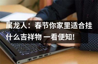 属龙人：春节你家里适合挂什么吉祥物 一看便知!