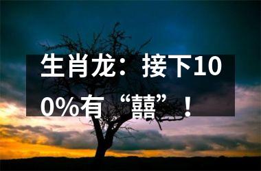 生肖龙：接下100%有“囍”！