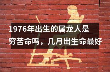 1976年出生的属龙人是穷苦命吗，几月出生命好