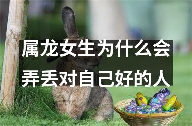 属龙女生为什么会弄丢对自己好的人