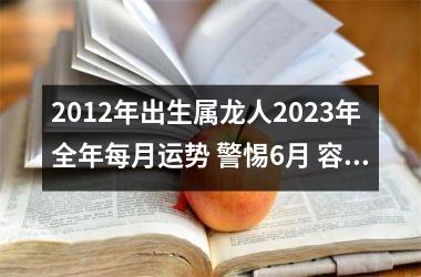 2012年出生属龙人2025年全年每月运势 警惕6月 容易陷入感情危机