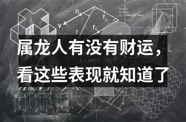属龙人有没有财运，看这些表现就知道了