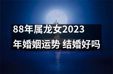 88年属龙女2025年婚姻运势 结婚好吗