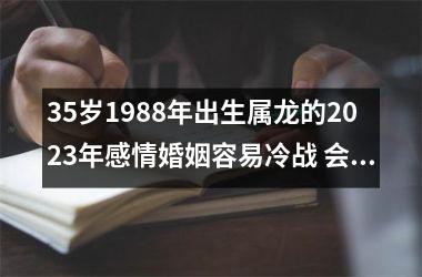 35岁1988年出生属龙的2025年感情婚姻容易冷战 会离婚吗