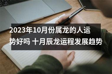2025年10月份属龙的人运势好吗 十月辰龙运程发展趋势