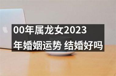 00年属龙女2025年婚姻运势 结婚好吗