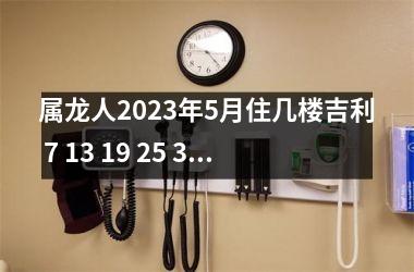 属龙人2025年5月住几楼吉利 7 13 19 25 31层为什么不能买