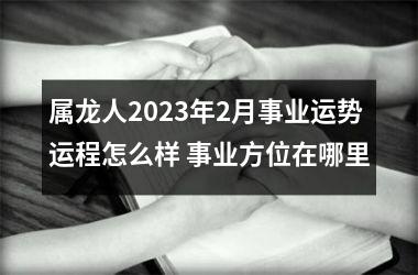属龙人2025年2月事业运势运程怎么样 事业方位在哪里
