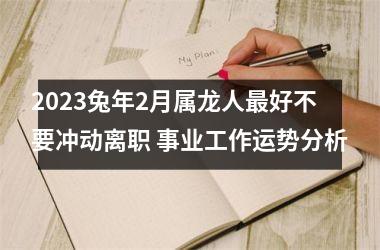 2025兔年2月属龙人好不要冲动离职 事业工作运势分析
