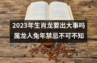 2025年生肖龙要出大事吗 属龙人兔年禁忌不可不知