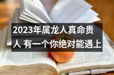2025年属龙人真命贵人 有一个你绝对能遇上