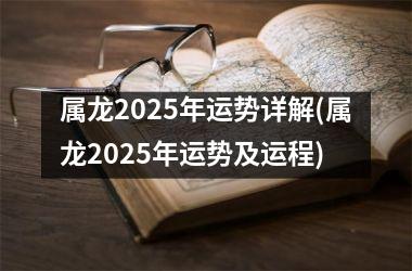 属龙2025年运势详解(属龙2025年运势及运程)