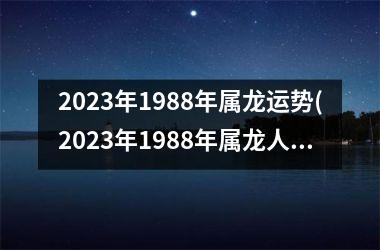 <h3>2025年1988年属龙运势(2025年1988年属龙人的全年运势详解)