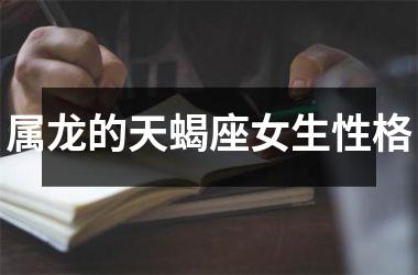 <h3>属龙的天蝎座女生性格