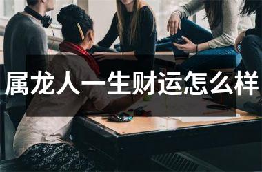 属龙人一生财运怎么样