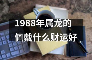 1988年属龙的佩戴什么财运好