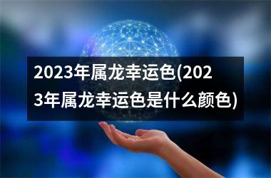 2025年属龙幸运色(2025年属龙幸运色是什么颜色)