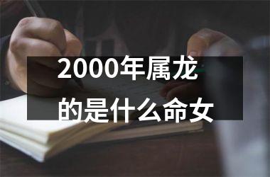 2000年属龙的是什么命女