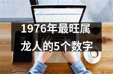 1976年最旺属龙人的5个数字