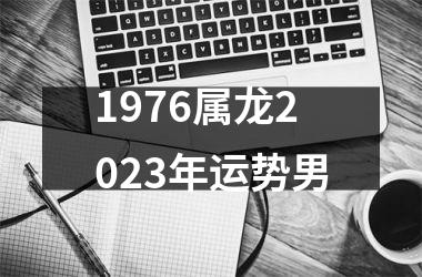 1976属龙2023年运势男