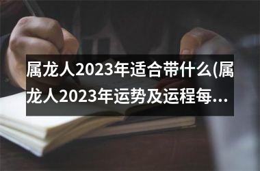 属龙人2025年适合带什么(属龙人2025年运势及运程每月运程每月运程)