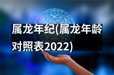 属龙年纪(属龙年龄对照表2025)
