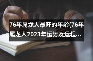 76年属龙人最旺的年龄(76年属龙人2025年运势及运程每月运程)