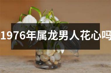 1976年属龙男人花心吗