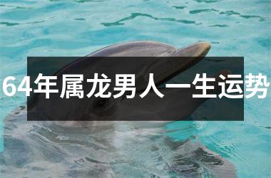 64年属龙男人一生运势
