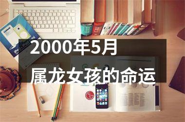 2000年5月属龙女孩的命运