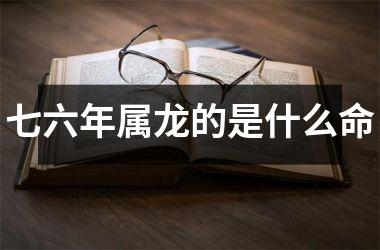 七六年属龙的是什么命