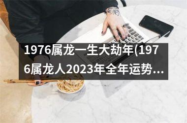 1976属龙一生大劫年(1976属龙人2025年全年运势详解)