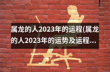 属龙的人2023年的运程(属龙的人2023年的运势及运程详解)