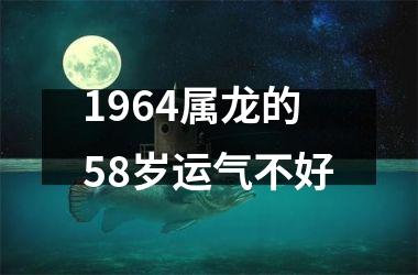 1964属龙的58岁运气不好