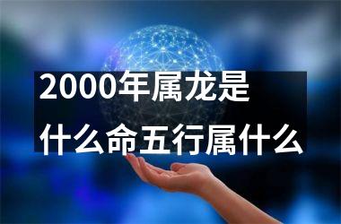 2000年属龙是什么命五行属什么