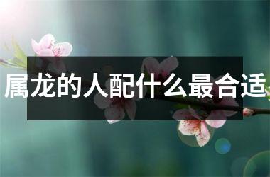 属龙的人配什么最合适