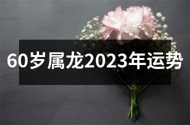 60岁属龙2023年运势