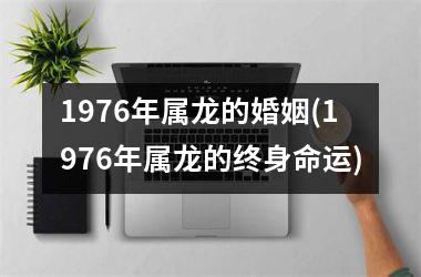 1976年属龙的婚姻(1976年属龙的终身命运)