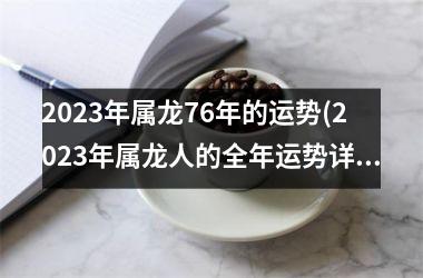 2023年属龙76年的运势(2023年属龙人的全年运势详解)