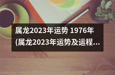 属龙2023年运势 1976年(属龙2023年运势及运程每月运程)