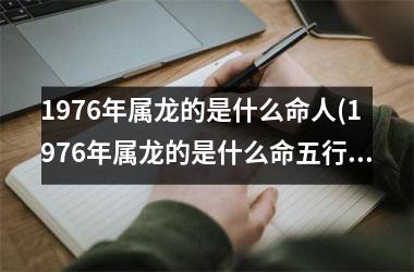 1976年属龙的是什么命人(1976年属龙的是什么命五行属什么)