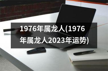 1976年属龙人(1976年属龙人2023年运势)