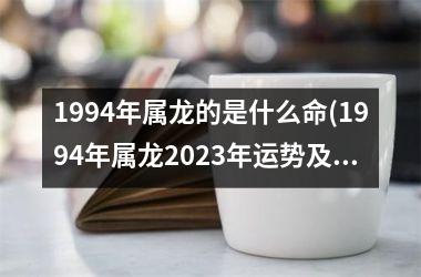 1994年属龙的是什么命(1994年属龙2025年运势及运程每月运程)