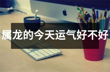 属龙的今天运气好不好