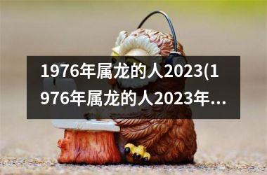 1976年属龙的人2025(1976年属龙的人2025年的运势及运程)