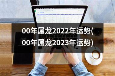00年属龙2025年运势(00年属龙2025年运势)