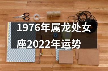 1976年属龙处女座2022年运势